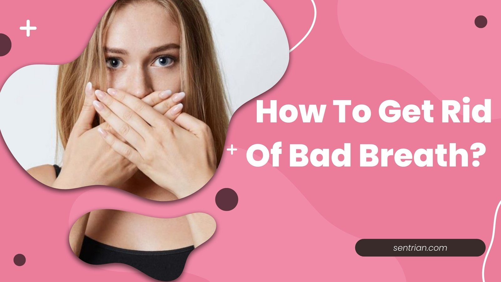 How To Get Rid Of Bad Breath 7 Easy Ways